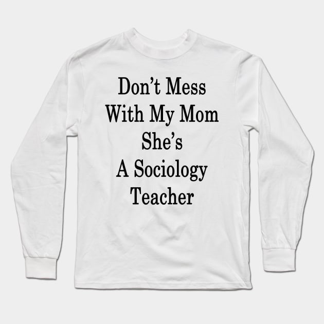 Don't Mess With My Mom She's A Sociology Teacher Long Sleeve T-Shirt by supernova23